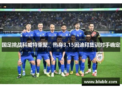 国足挑战科威特重聚，热身3.15因迪拜集训对手确定