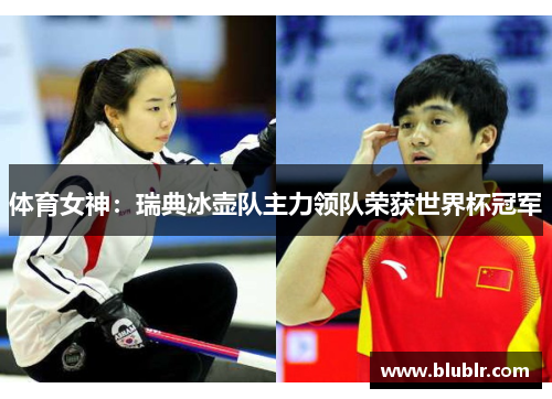 体育女神：瑞典冰壶队主力领队荣获世界杯冠军