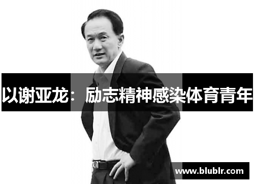 以谢亚龙：励志精神感染体育青年