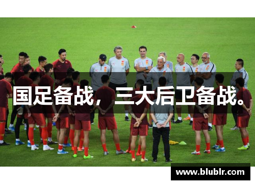 国足备战，三大后卫备战。