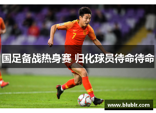 国足备战热身赛 归化球员待命待命