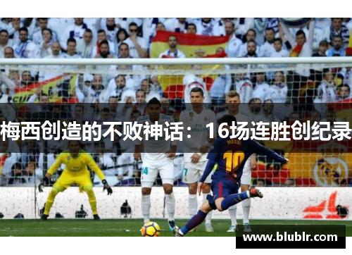 梅西创造的不败神话：16场连胜创纪录